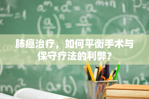 肺癌治疗，如何平衡手术与保守疗法的利弊？