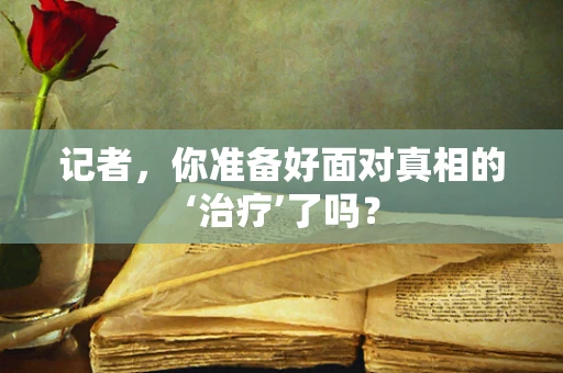 记者，你准备好面对真相的‘治疗’了吗？