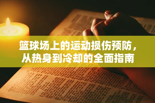 篮球场上的运动损伤预防，从热身到冷却的全面指南