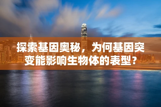 探索基因奥秘，为何基因突变能影响生物体的表型？