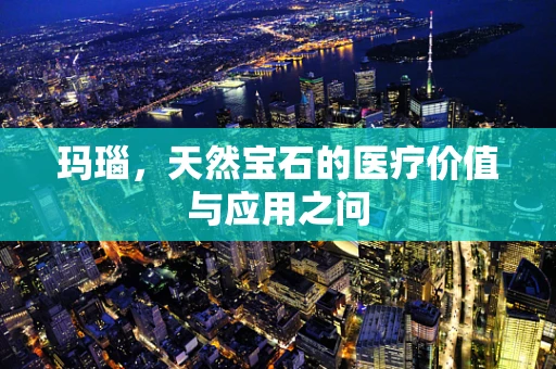 玛瑙，天然宝石的医疗价值与应用之问