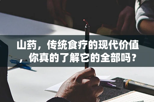 山药，传统食疗的现代价值，你真的了解它的全部吗？