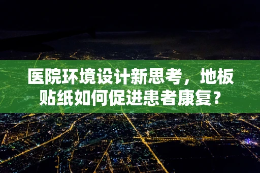 医院环境设计新思考，地板贴纸如何促进患者康复？