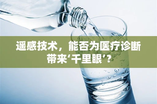遥感技术，能否为医疗诊断带来‘千里眼’？