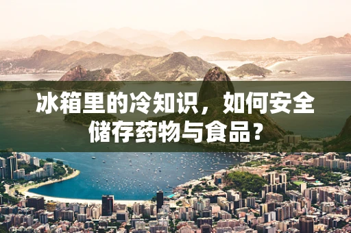 冰箱里的冷知识，如何安全储存药物与食品？