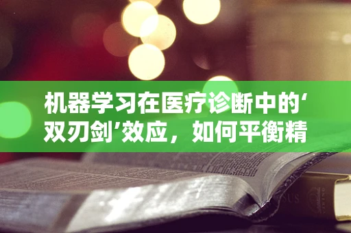 机器学习在医疗诊断中的‘双刃剑’效应，如何平衡精准与偏见？