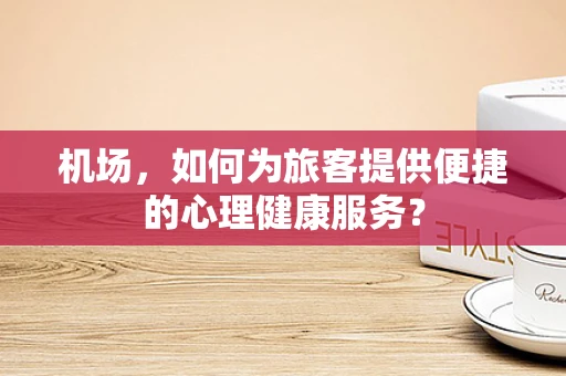 机场，如何为旅客提供便捷的心理健康服务？