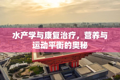 水产学与康复治疗，营养与运动平衡的奥秘