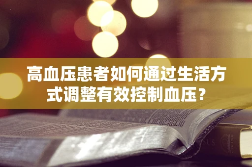 高血压患者如何通过生活方式调整有效控制血压？