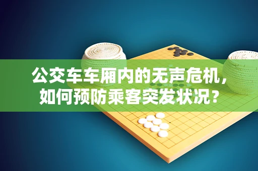 公交车车厢内的无声危机，如何预防乘客突发状况？