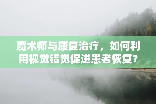 魔术师与康复治疗，如何利用视觉错觉促进患者恢复？