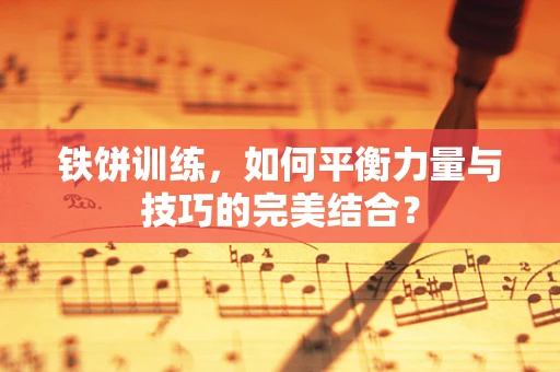 铁饼训练，如何平衡力量与技巧的完美结合？