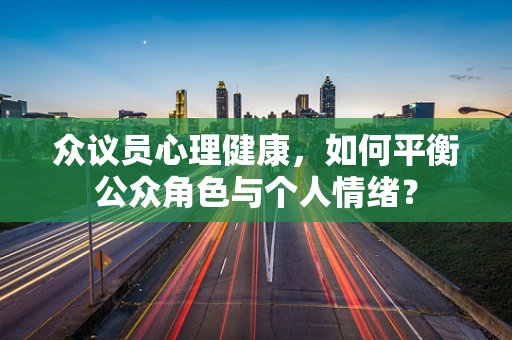 众议员心理健康，如何平衡公众角色与个人情绪？