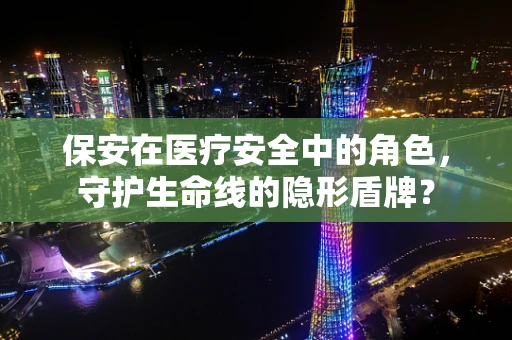 保安在医疗安全中的角色，守护生命线的隐形盾牌？