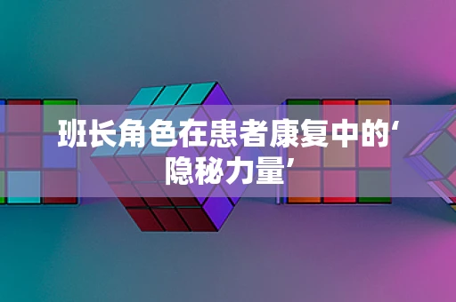 班长角色在患者康复中的‘隐秘力量’