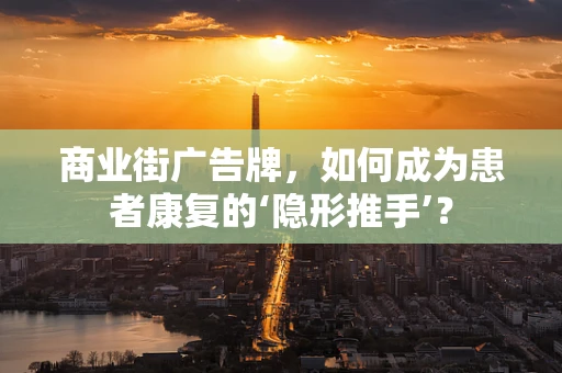 商业街广告牌，如何成为患者康复的‘隐形推手’？