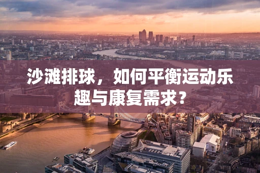 沙滩排球，如何平衡运动乐趣与康复需求？
