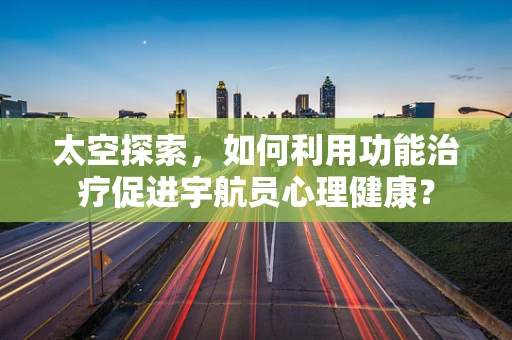 太空探索，如何利用功能治疗促进宇航员心理健康？