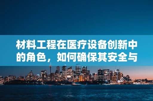 材料工程在医疗设备创新中的角色，如何确保其安全与耐用？