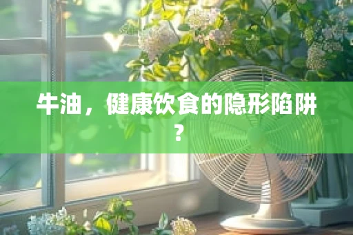 牛油，健康饮食的隐形陷阱？