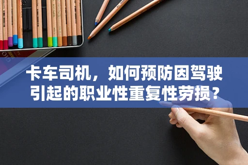 卡车司机，如何预防因驾驶引起的职业性重复性劳损？