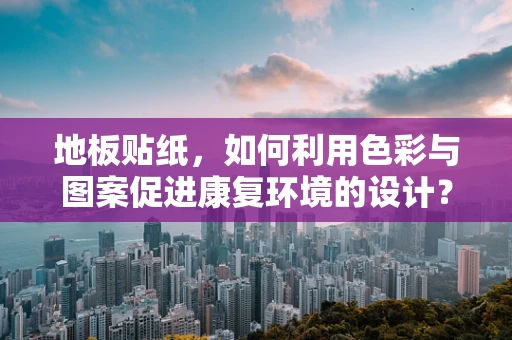 地板贴纸，如何利用色彩与图案促进康复环境的设计？