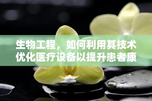 生物工程，如何利用其技术优化医疗设备以提升患者康复体验？