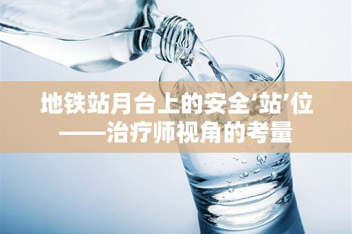 地铁站月台上的安全‘站’位——治疗师视角的考量