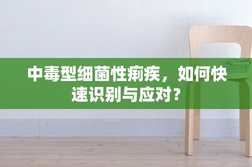 中毒型细菌性痢疾，如何快速识别与应对？