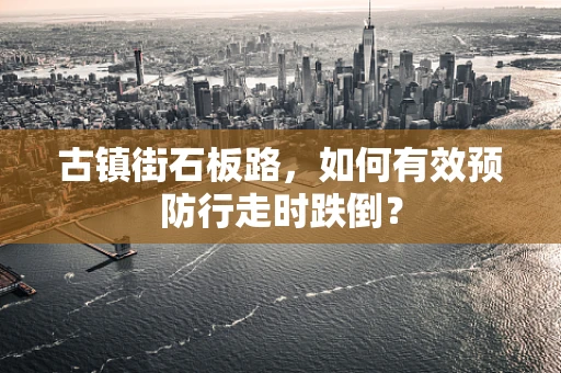 古镇街石板路，如何有效预防行走时跌倒？