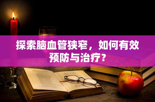 探索脑血管狭窄，如何有效预防与治疗？