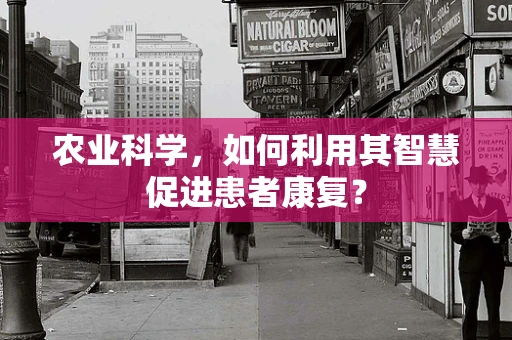 农业科学，如何利用其智慧促进患者康复？