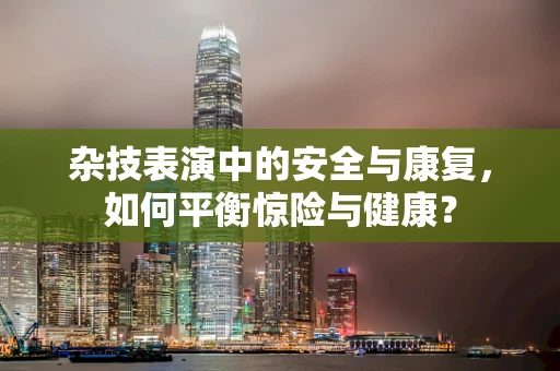 杂技表演中的安全与康复，如何平衡惊险与健康？