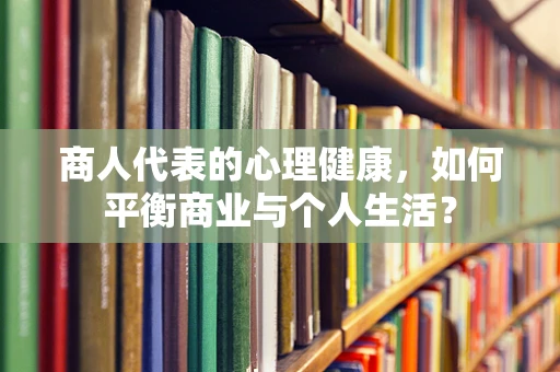 商人代表的心理健康，如何平衡商业与个人生活？
