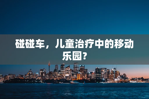 碰碰车，儿童治疗中的移动乐园？