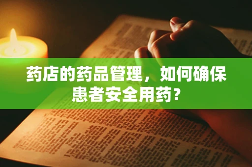 药店的药品管理，如何确保患者安全用药？