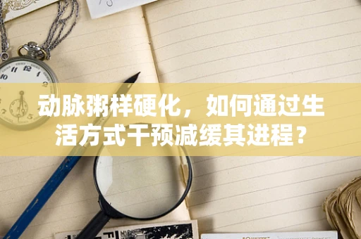 动脉粥样硬化，如何通过生活方式干预减缓其进程？