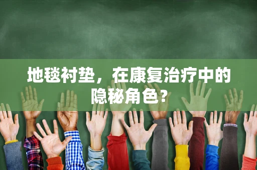 地毯衬垫，在康复治疗中的隐秘角色？