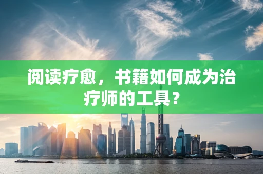 阅读疗愈，书籍如何成为治疗师的工具？