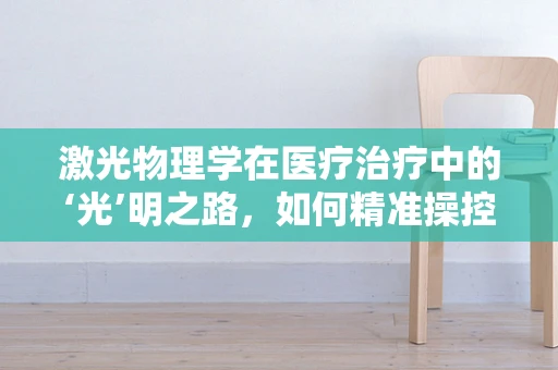 激光物理学在医疗治疗中的‘光’明之路，如何精准操控光子能量？