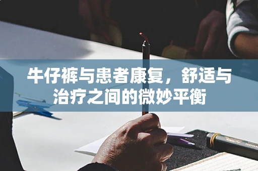 牛仔裤与患者康复，舒适与治疗之间的微妙平衡