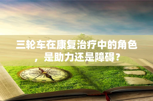 三轮车在康复治疗中的角色，是助力还是障碍？