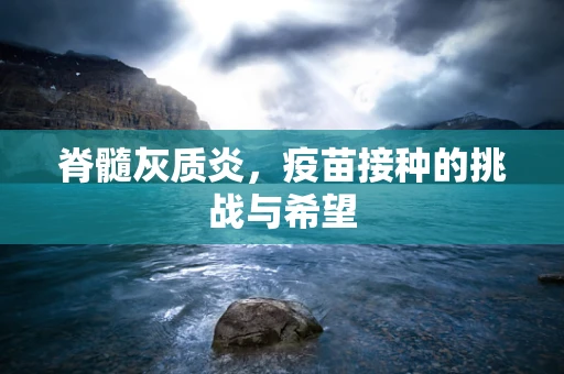 脊髓灰质炎，疫苗接种的挑战与希望