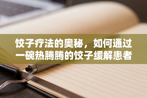饺子疗法的奥秘，如何通过一碗热腾腾的饺子缓解患者情绪？