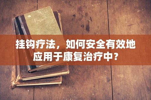 挂钩疗法，如何安全有效地应用于康复治疗中？