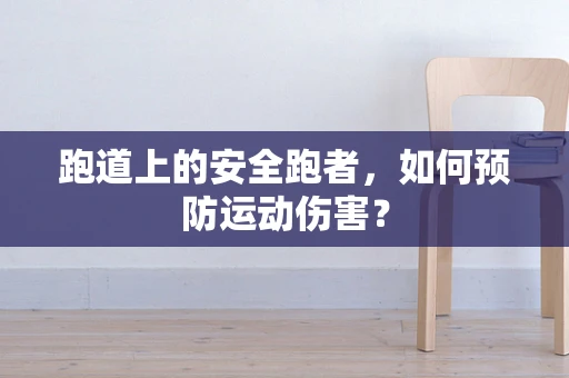 跑道上的安全跑者，如何预防运动伤害？