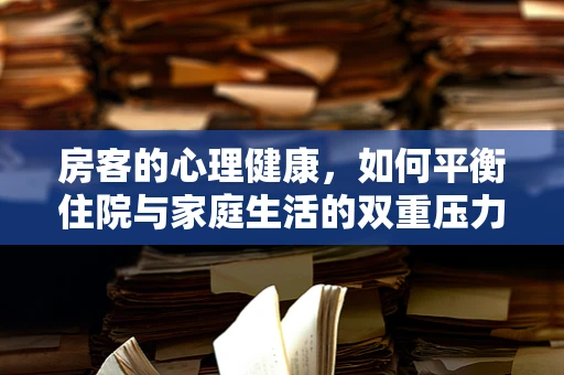 房客的心理健康，如何平衡住院与家庭生活的双重压力？