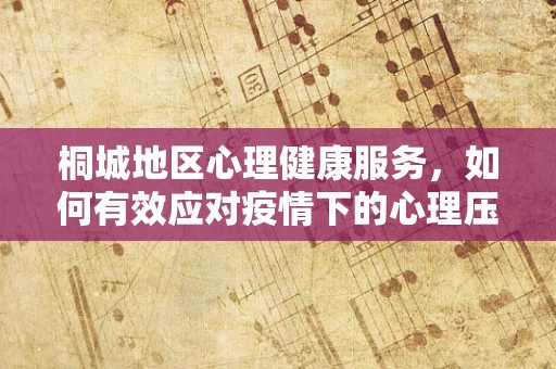 桐城地区心理健康服务，如何有效应对疫情下的心理压力？