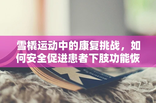 雪橇运动中的康复挑战，如何安全促进患者下肢功能恢复？