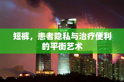 短裤，患者隐私与治疗便利的平衡艺术